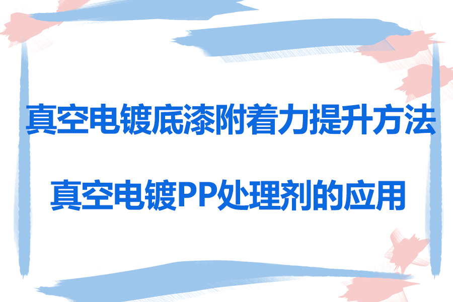 真空電鍍底漆附著力提升方法及真空電鍍PP處理劑的應(yīng)用